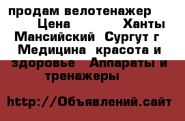продам велотенажер TORNEO › Цена ­ 4 000 - Ханты-Мансийский, Сургут г. Медицина, красота и здоровье » Аппараты и тренажеры   